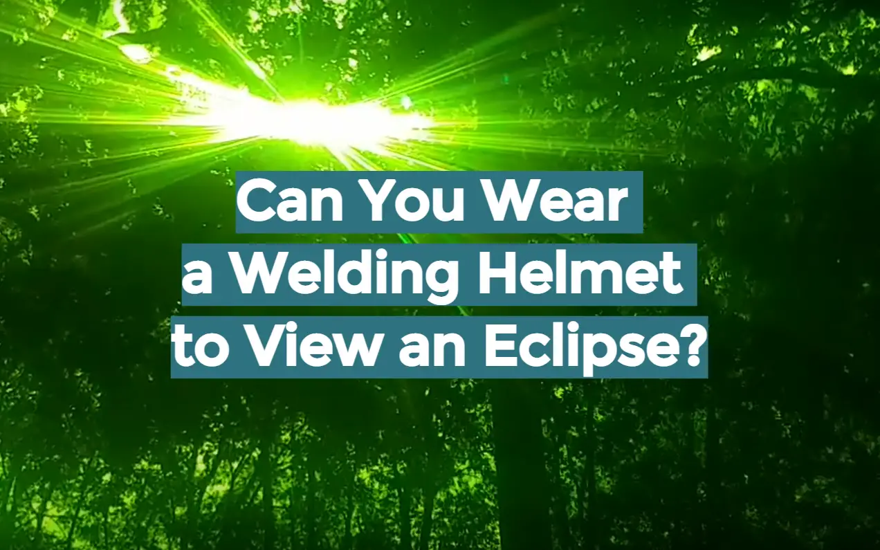 Can You Wear a Welding Helmet to View an Eclipse?