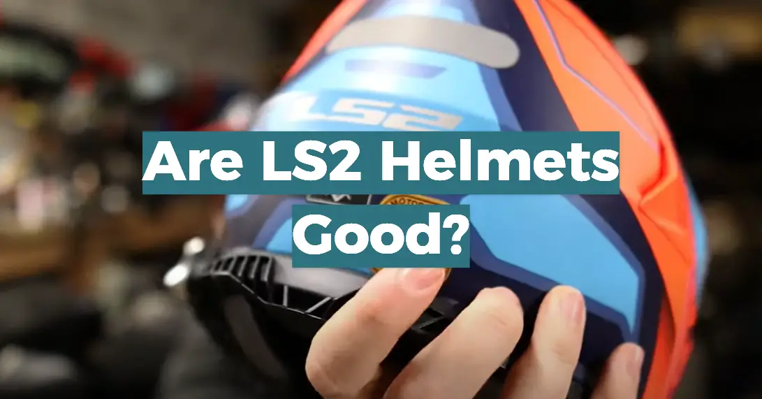 Are LS2 Helmets Good?